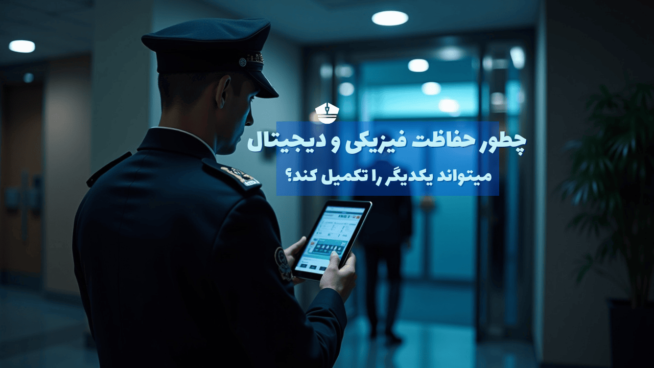 چطور حفاظت فیزیکی و دیجیتال میتواند یکدیگر را تکمیل کند